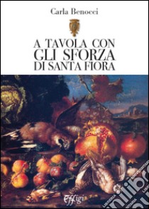 A tavola con gli Sforza di S. Fiora libro di Benocci Carla