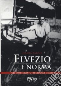 Elvezio e Norma. Gli eroi sono tutti giovani e belli libro di Pagni Nadia