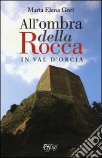 All'ombra della Rocca in val d'Orcia libro di Gori M. Elena