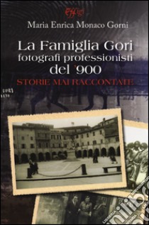 La famiglia Gori fotografi professionisti del '900. Storie mai raccontate. Ediz. illustrata libro di Monaco Gorni Maria Enrica