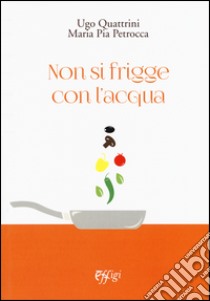 Non si frigge con l'acqua libro di Quattrini Ugo; Petrocca M. Pia