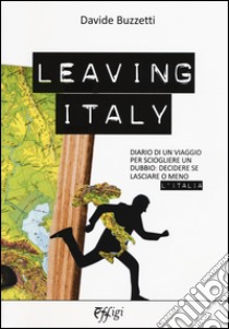 Leaving Italy. Diario di un viaggio per sciogliere un dubbio: decidere se lasciare o meno l'Italia libro di Buzzetti Davide