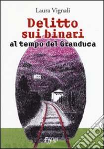 Delitto sui binari al tempo del granduca libro di Vignali Laura