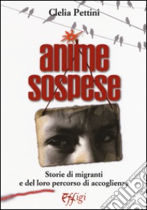 Anime sospese. Storie di migranti e del loro percorso di accoglienza libro di Pettini Clelia