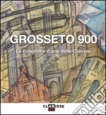 Grosseto 900. La collezione d'arte delle Clarisse. Catalogo della mostra (Grosseto, 24 marzo-11 settembre 2016). Ediz. illustrata libro di Papa Mauro