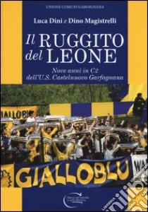 Il ruggito del leone. Nove anni in C2 dell'U.S. Castelnuovo Garfagnana. Ediz. illustrata libro di Dini Luca; Magistrelli Dino