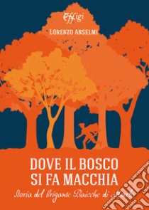 Dove il bosco si fa macchia. Storia del brigante Baicche di Murlo libro di Anselmi Lorenzo