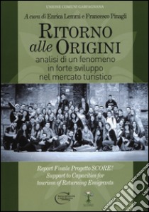 Ritorno alle origini. Analisi di un fenomeno in forte sviluppo nel mercato turistico. Ediz. multilingue libro di Lemmi E. (cur.); Pinagli F. (cur.)