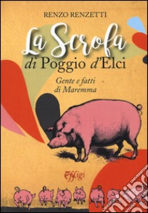 La scrofa di Poggio d'Elci. Gente e fatti di Maremma libro di Renzetti Renzo