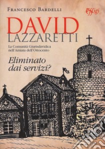 David Lazzaretti. Eliminato dai servizi? La comunità giurisdavidica nell'Amiata dell'Ottocento libro di Bardelli Francesco