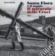 Santa Fiora 3 di maggio. Il miracolo delle croci. Ediz. illustrata libro di Bruchi Bruno