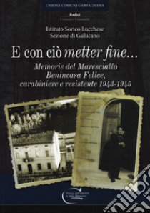 E con ciò «metter» fine. Memorie del maresciallo Benincasa Felice, carabiniere e resistente 1943-1945 libro di Ist. Storico Lucchese