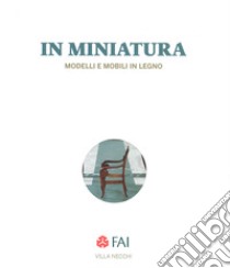 In miniatura. Modelli e mobili in legno Catalogo della mostra (Milano, 25 ottobre 2017-7 gennaio 2018). Ediz. italiana e inglese libro di FAI-Fondo Ambiente Italiano (cur.)