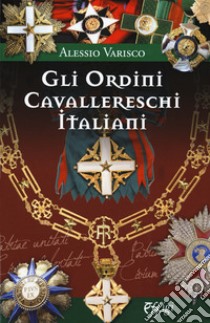 Gli ordini cavallereschi Italiani. I sistemi premiali conferiti e riconosciuti dalla Repubblica Italiana libro di Varisco Alessio