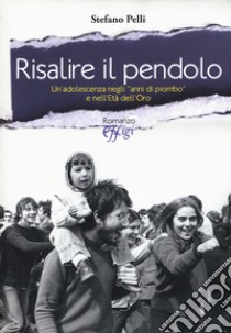 Risalire il pendolo. Un'adolescenza negli «anni di piombo» e nell'età dell'oro libro di Pelli Stefano