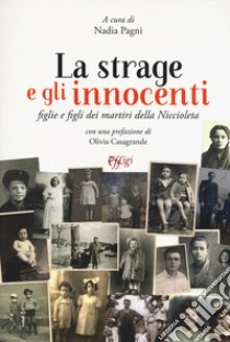 La strage e gli innocenti. Figlie e figli dei martiri della Niccioleta libro di Pagni N. (cur.)