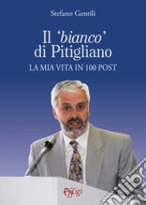 Il «bianco» di Pitigliano. La mia vita in 100 post libro di Gentili Stefano