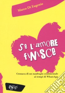 Se l'amore finisce. Cronaca di un naufragio sentimentale ai tempi di WhatsApp libro di Di Eugenio Marco