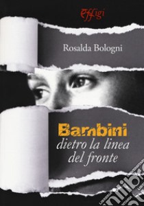 Bambini dietro la linea del fronte libro di Bologni Rosalda