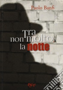 Tra non molto la notte libro di Banfi Paolo