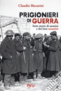 Prigionieri di guerra. Sette storie di uomini e dei loro assassini libro di Biscarini Claudio