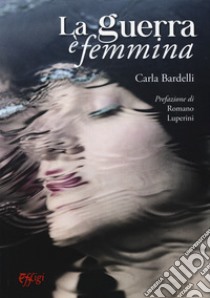 La guerra è femmina libro di Bardelli Carla