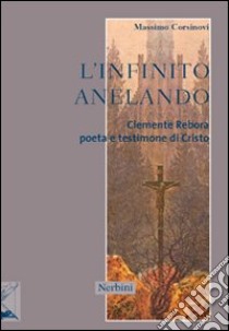 L'infinito anelando. Clemente Rebora poeta e testimone di Cristo libro di Corsinovi Massimo