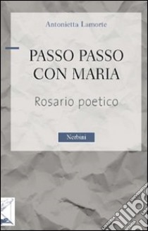 Passo passo con Maria. Rosario poetico libro di Lamorte Antonietta