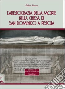 L'aristocrazia della morte nella chiesa di San Domenico a Pistoia libro di Giaconi Elettra