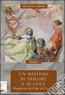 Un mistero di dolore e di luce. Margherita da Città di Castello libro di Lamorte Antonietta