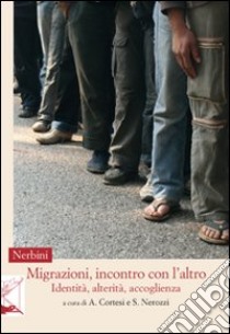 Migrazioni, incontro con l'altro. Identità, alterità, accoglienza libro di Cortesi A. (cur.); Nerozzi S. (cur.)