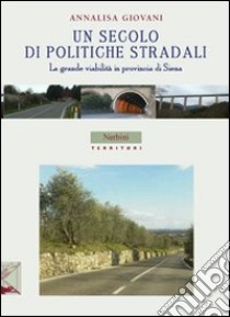 Un secolo di politiche stradali. La grande viabilità in provincia di Siena libro di Giovani Annalisa