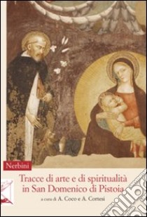 Tracce di arte e di spiritualità in San Domenico di Pistoia libro di Coco A. (cur.); Cortesi A. (cur.)