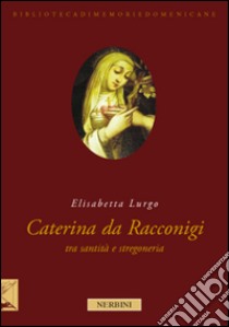 La beata Caterina da Racconigi fra santità e stregoneria. Carisma profetico e autorità istituzionale nella prima età moderna libro di Lurgo Elisabetta