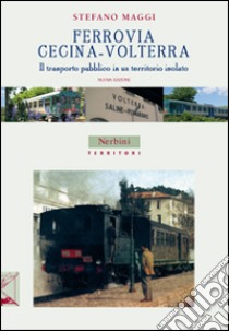 Ferrovia Cecina-Volterra. Il trasporto pubblico in un territorio isolato libro di Maggi Stefano