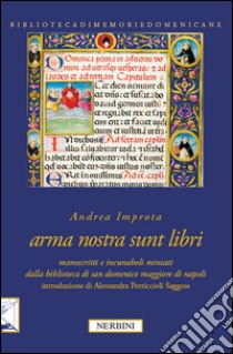 Arma nostra sunt libri. Manoscritti e incunaboli miniati della Biblioteca di San Domenico Maggiore di Napoli libro di Impronta Andrea