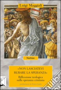 Non lasciatevi rubare la speranza. Riflessione teologica sulla speranza cristiana libro di Maggiali Luigi