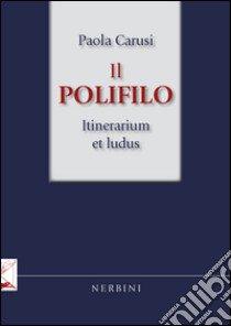 Il Polifilo. Itinerarium et ludus libro di Carusi Paola