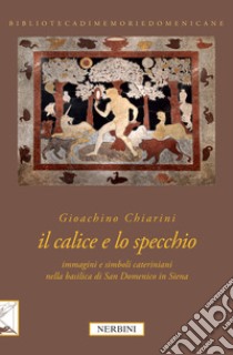 Il calice e lo specchio. Immagini e simboli cateriniani nella Basilica di San Domenico in Siena. Ediz. illustrata libro di Chiarini Gioachino