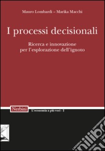 I processi decisionali. Ricerca e innovazione per l'esplorazione dell'ignoto libro di Lombardi Mauro; Macchi Marika