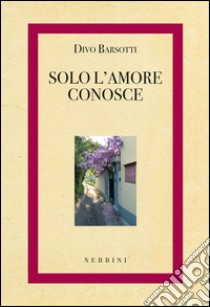 Solo l'amore conosce libro di Barsotti Divo