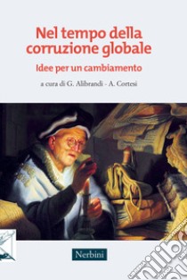 Nel tempo della corruzione globale. Idee per un cambiamento libro di Alibrandi G. (cur.); Cortesi A. (cur.)