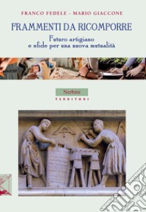 Frammenti da ricomporre. Futuro artigiano e sfide per una nuova mutualità libro di Fedele Franco; Giaccone Mario