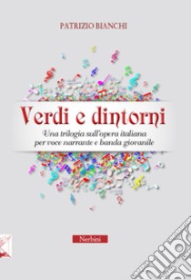 Verdi e dintorni. Una trilogia sull'opera italiana per voce narrante e banda giovanile libro di Bianchi Patrizio