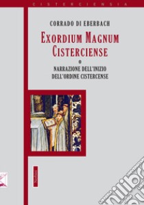 Exordium Magnum Cisterciense o narrazione dell'inizio dell'ordine Cistercense libro di Corrado di Eberbach; Spreafico R. (cur.)
