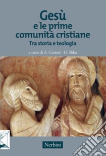 Gesù e le prime comunità cristiane. Tra storia e teologia libro di Cortesi A. (cur.); Ibba G. (cur.)