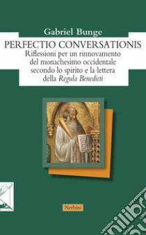 Perfectio conversationis. Riflessioni per un rinnovamento del monachesimo occidentale secondo lo spirito e la lettera della «Regula Benedicti» libro di Bunge Gabriel