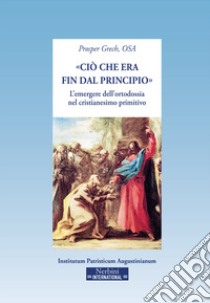 «Ciò che era fin dal principio». L'emergere dell'ortodossia nel cristianesimo primitivo libro di Grech Prosper