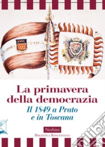 La primavera della democrazia. Il 1849 a Prato e in Toscana libro di Giaconi A. (cur.); Pestelli G. (cur.)