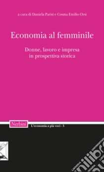 Economia al femminile. Donne, lavoro e impresa in prospettiva storica libro di Parisi D. (cur.); Cosma Emilio Orsi (cur.)